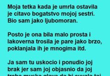 Moja tetka kada je umrla ostavila je citavo bogatstvo mojoj sestri ….
